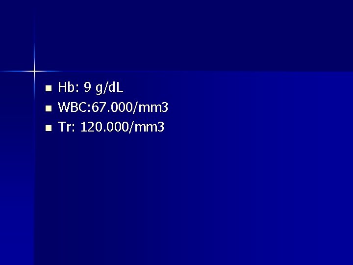 n n n Hb: 9 g/d. L WBC: 67. 000/mm 3 Tr: 120. 000/mm n n n Hb: 9 g/d. L WBC: 67. 000/mm 3 Tr: 120. 000/mm