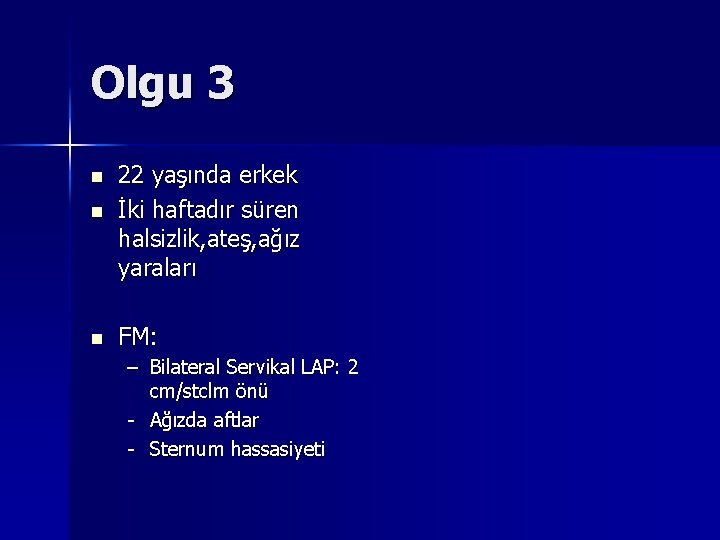Olgu 3 n 22 yaşında erkek İki haftadır süren halsizlik, ateş, ağız yaraları n Olgu 3 n 22 yaşında erkek İki haftadır süren halsizlik, ateş, ağız yaraları n