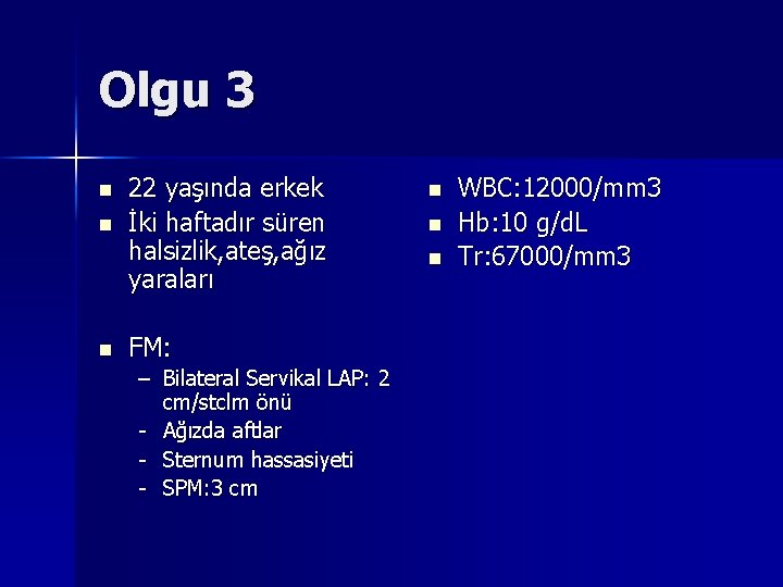 Olgu 3 n n n 22 yaşında erkek İki haftadır süren halsizlik, ateş, ağız Olgu 3 n n n 22 yaşında erkek İki haftadır süren halsizlik, ateş, ağız