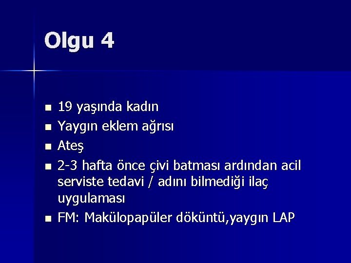 Olgu 4 n n n 19 yaşında kadın Yaygın eklem ağrısı Ateş 2 -3 Olgu 4 n n n 19 yaşında kadın Yaygın eklem ağrısı Ateş 2 -3