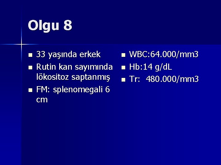 Olgu 8 n n n 33 yaşında erkek Rutin kan sayımında lökositoz saptanmış FM: Olgu 8 n n n 33 yaşında erkek Rutin kan sayımında lökositoz saptanmış FM: