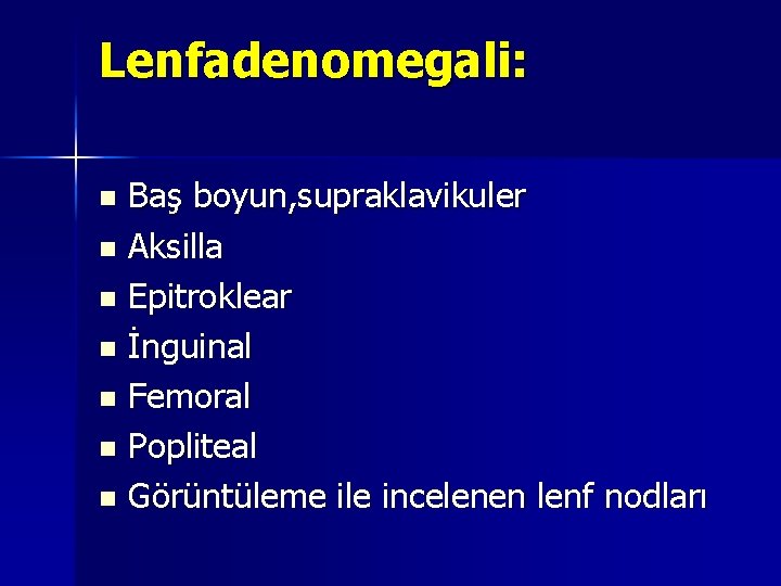 Lenfadenomegali: Baş boyun, supraklavikuler n Aksilla n Epitroklear n İnguinal n Femoral n Popliteal Lenfadenomegali: Baş boyun, supraklavikuler n Aksilla n Epitroklear n İnguinal n Femoral n Popliteal