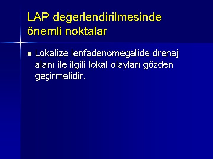 LAP değerlendirilmesinde önemli noktalar n Lokalize lenfadenomegalide drenaj alanı ile ilgili lokal olayları gözden LAP değerlendirilmesinde önemli noktalar n Lokalize lenfadenomegalide drenaj alanı ile ilgili lokal olayları gözden