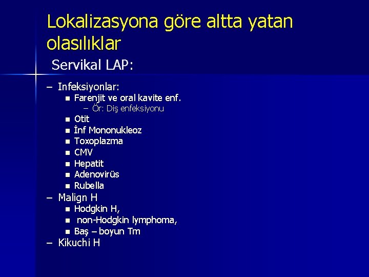 Lokalizasyona göre altta yatan olasılıklar Servikal LAP: – Infeksiyonlar: n Farenjit ve oral kavite Lokalizasyona göre altta yatan olasılıklar Servikal LAP: – Infeksiyonlar: n Farenjit ve oral kavite