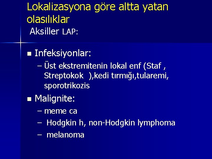 Lokalizasyona göre altta yatan olasılıklar Aksiller LAP: n Infeksiyonlar: – Üst ekstremitenin lokal enf Lokalizasyona göre altta yatan olasılıklar Aksiller LAP: n Infeksiyonlar: – Üst ekstremitenin lokal enf