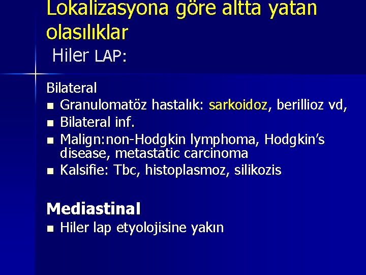 Lokalizasyona göre altta yatan olasılıklar Hiler LAP: Bilateral n Granulomatöz hastalık: sarkoidoz, berillioz vd, Lokalizasyona göre altta yatan olasılıklar Hiler LAP: Bilateral n Granulomatöz hastalık: sarkoidoz, berillioz vd,