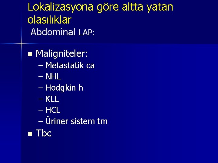 Lokalizasyona göre altta yatan olasılıklar Abdominal LAP: n Maligniteler: – Metastatik ca – NHL Lokalizasyona göre altta yatan olasılıklar Abdominal LAP: n Maligniteler: – Metastatik ca – NHL
