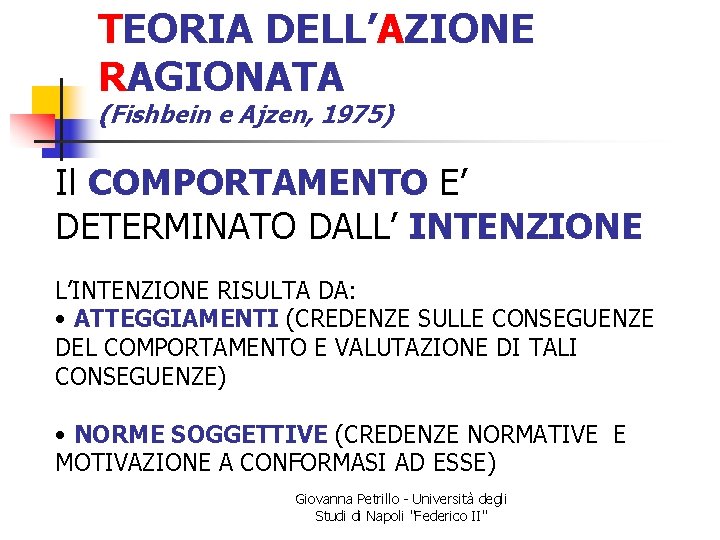 TEORIA DELL’AZIONE RAGIONATA (Fishbein e Ajzen, 1975) Il COMPORTAMENTO E’ DETERMINATO DALL’ INTENZIONE L’INTENZIONE