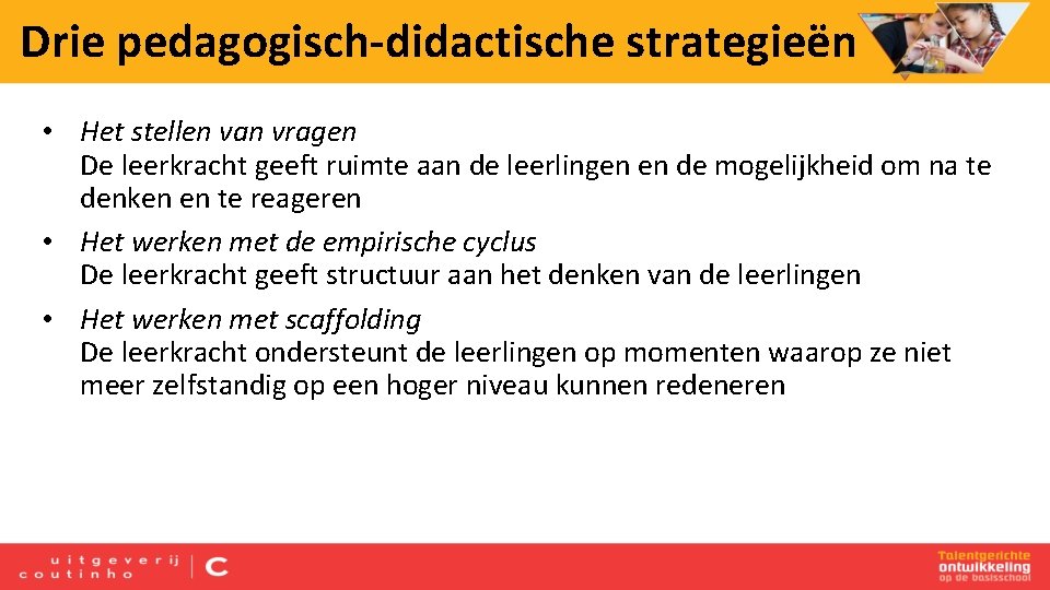 Drie pedagogisch-didactische strategieën • Het stellen van vragen De leerkracht geeft ruimte aan de