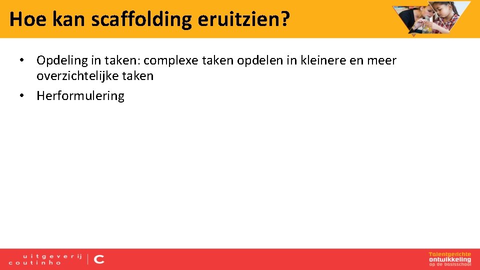 Hoe kan scaffolding eruitzien? • Opdeling in taken: complexe taken opdelen in kleinere en