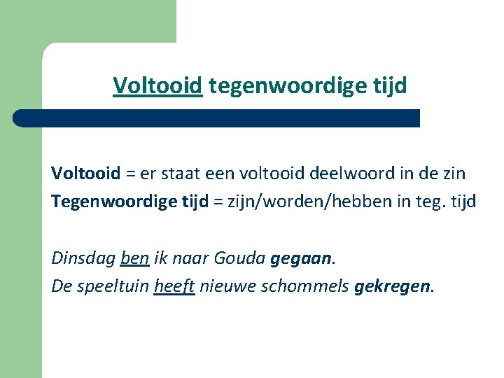 Voltooid tegenwoordige tijd Voltooid = er staat een voltooid deelwoord in de zin Tegenwoordige