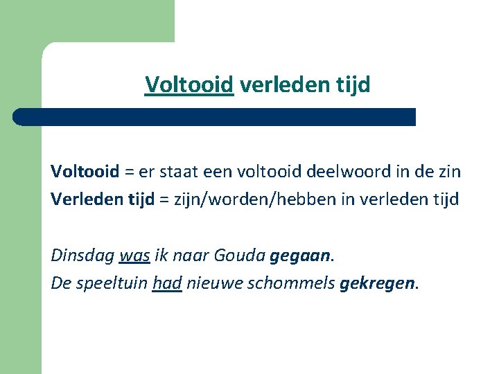 Voltooid verleden tijd Voltooid = er staat een voltooid deelwoord in de zin Verleden