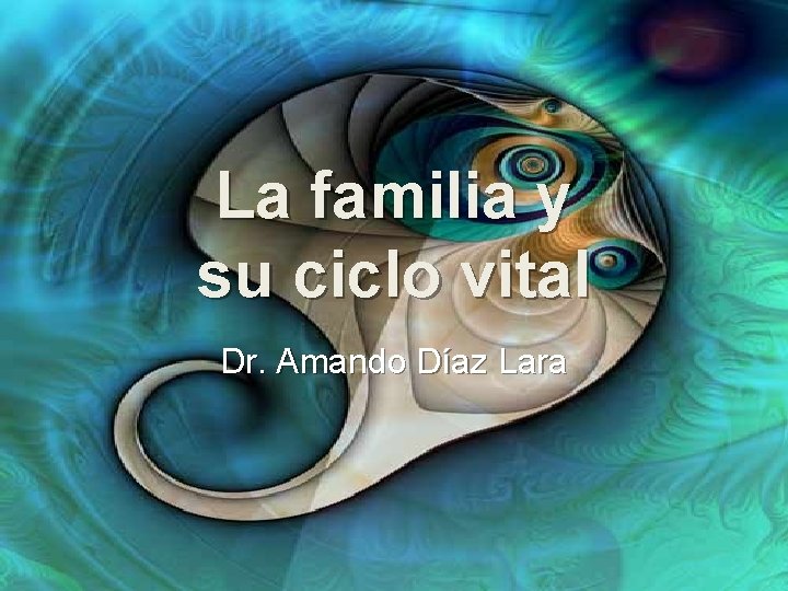 La familia y su ciclo vital Dr. Amando Díaz Lara La familia y su ciclo vital Dr. Amando Díaz Lara
