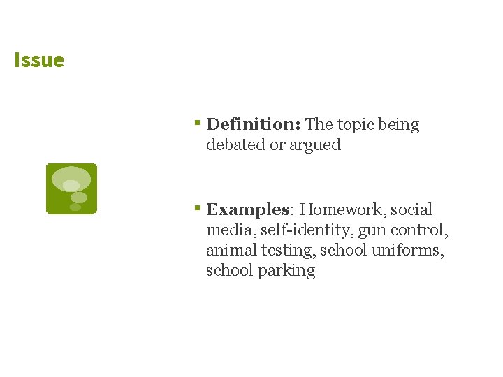 Issue ▪ Definition: The topic being debated or argued ▪ Examples: Homework, social media,