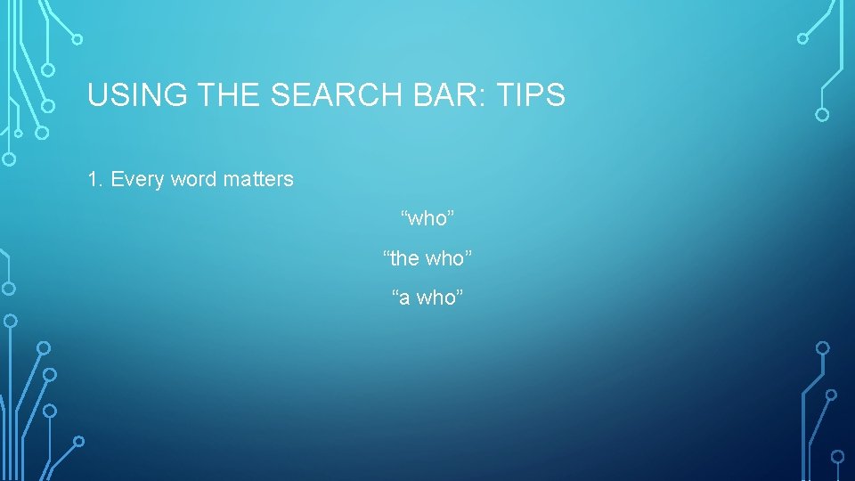 USING THE SEARCH BAR: TIPS 1. Every word matters “who” “the who” “a who”