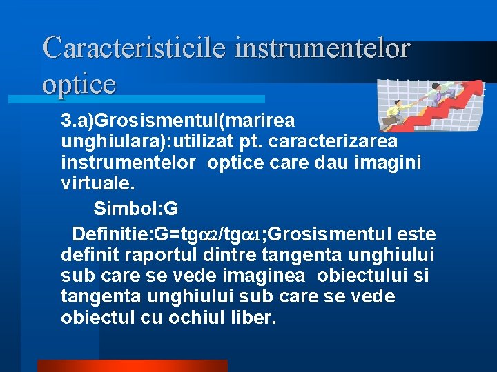 Caracteristicile instrumentelor optice 3. a)Grosismentul(marirea unghiulara): utilizat pt. caracterizarea instrumentelor optice care dau imagini Caracteristicile instrumentelor optice 3. a)Grosismentul(marirea unghiulara): utilizat pt. caracterizarea instrumentelor optice care dau imagini