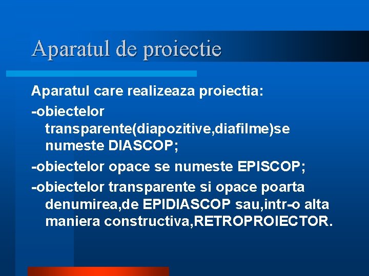Aparatul de proiectie Aparatul care realizeaza proiectia: -obiectelor transparente(diapozitive, diafilme)se numeste DIASCOP; -obiectelor opace Aparatul de proiectie Aparatul care realizeaza proiectia: -obiectelor transparente(diapozitive, diafilme)se numeste DIASCOP; -obiectelor opace