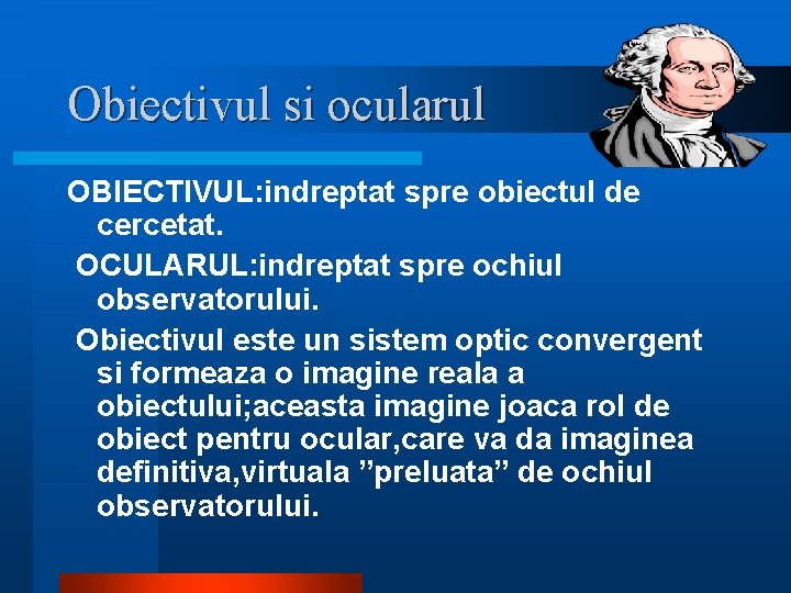 Obiectivul si ocularul OBIECTIVUL: indreptat spre obiectul de cercetat. OCULARUL: indreptat spre ochiul observatorului. Obiectivul si ocularul OBIECTIVUL: indreptat spre obiectul de cercetat. OCULARUL: indreptat spre ochiul observatorului.