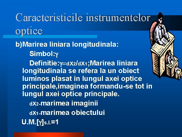 Caracteristicile instrumentelor optice b)Marirea liniara longitudinala: Simbol: g Definitie: g=dx 2/dx 1; Marirea liniara Caracteristicile instrumentelor optice b)Marirea liniara longitudinala: Simbol: g Definitie: g=dx 2/dx 1; Marirea liniara