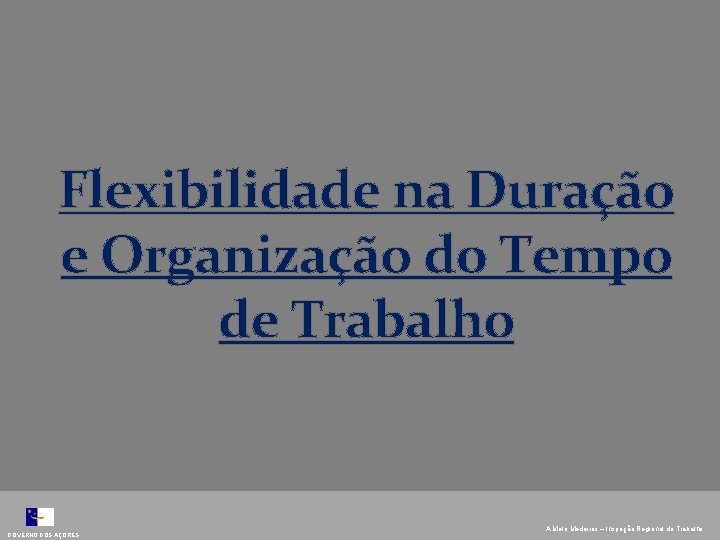 Flexibilidade na Duração e Organização do Tempo de Trabalho GOVERNO DOS AÇORES A. Melo