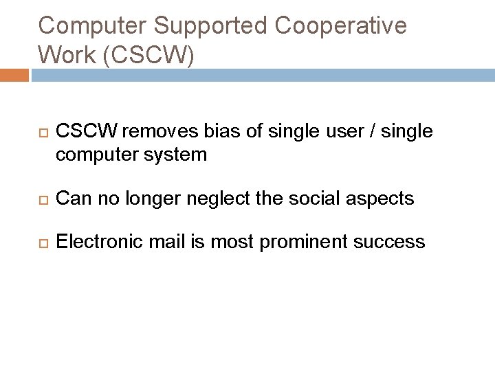 Computer Supported Cooperative Work (CSCW) CSCW removes bias of single user / single computer