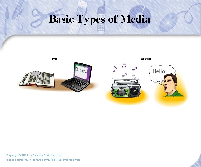 Basic Types of Media Copyright © 2005 by Pearson Education, Inc. Upper Saddle River,