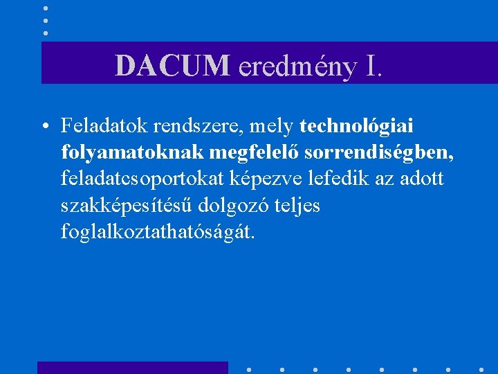 DACUM eredmény I. • Feladatok rendszere, mely technológiai folyamatoknak megfelelő sorrendiségben, feladatcsoportokat képezve lefedik