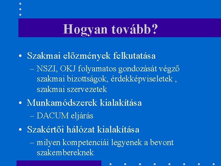 Hogyan tovább? • Szakmai előzmények felkutatása – NSZI, OKJ folyamatos gondozását végző szakmai bizottságok,