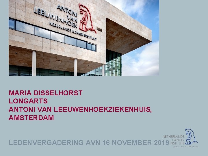 MARIA DISSELHORST LONGARTS ANTONI VAN LEEUWENHOEKZIEKENHUIS, AMSTERDAM LEDENVERGADERING AVN 16 NOVEMBER 2019 MARIA DISSELHORST LONGARTS ANTONI VAN LEEUWENHOEKZIEKENHUIS, AMSTERDAM LEDENVERGADERING AVN 16 NOVEMBER 2019