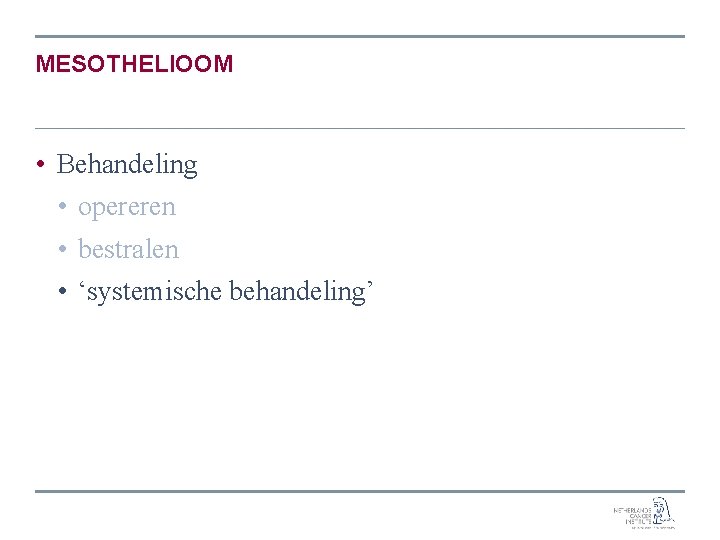 MESOTHELIOOM • Behandeling • opereren • bestralen • ‘systemische behandeling’ 