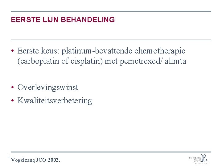 EERSTE LIJN BEHANDELING • Eerste keus: platinum-bevattende chemotherapie (carboplatin of cisplatin) met pemetrexed/ alimta