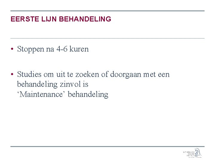 EERSTE LIJN BEHANDELING • Stoppen na 4 -6 kuren • Studies om uit te