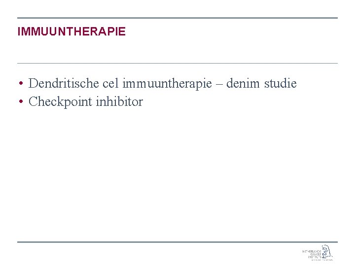 IMMUUNTHERAPIE • Dendritische cel immuuntherapie – denim studie • Checkpoint inhibitor 