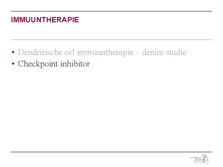 IMMUUNTHERAPIE • Dendritische cel immuuntherapie – denim studie • Checkpoint inhibitor 