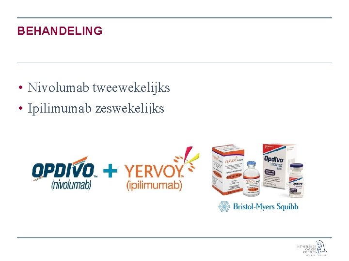 BEHANDELING • Nivolumab tweewekelijks • Ipilimumab zeswekelijks BEHANDELING • Nivolumab tweewekelijks • Ipilimumab zeswekelijks
