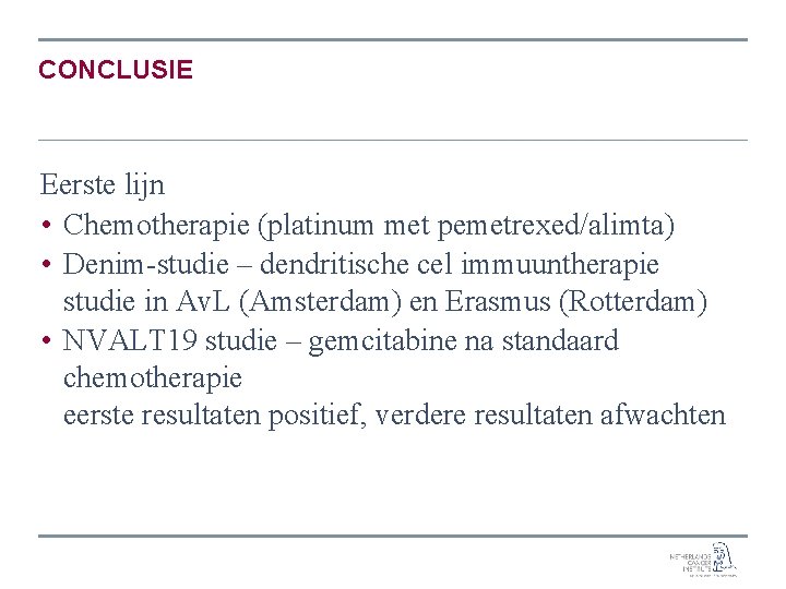 CONCLUSIE Eerste lijn • Chemotherapie (platinum met pemetrexed/alimta) • Denim-studie – dendritische cel immuuntherapie