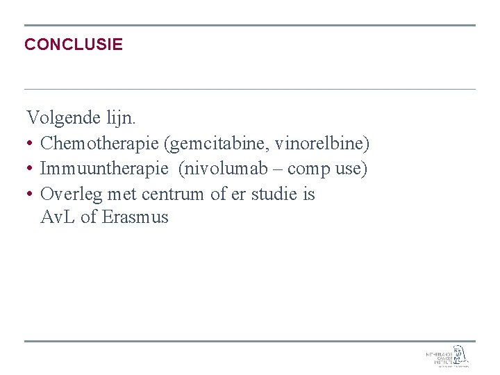 CONCLUSIE Volgende lijn. • Chemotherapie (gemcitabine, vinorelbine) • Immuuntherapie (nivolumab – comp use) •