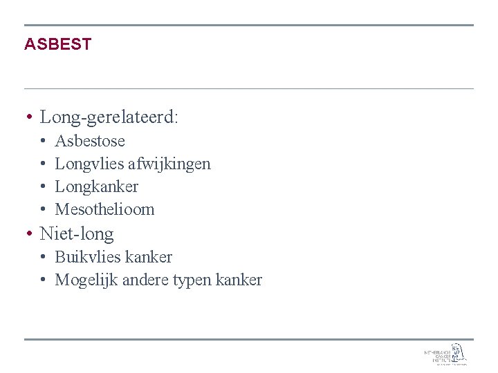 ASBEST • Long-gerelateerd: • • Asbestose Longvlies afwijkingen Longkanker Mesothelioom • Niet-long • Buikvlies