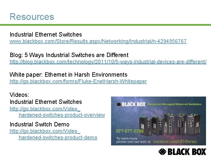 Resources Industrial Ethernet Switches www. blackbox. com/Store/Results. aspx/Networking/Industrial/n-4294956767 Blog: 5 Ways Industrial Switches are
