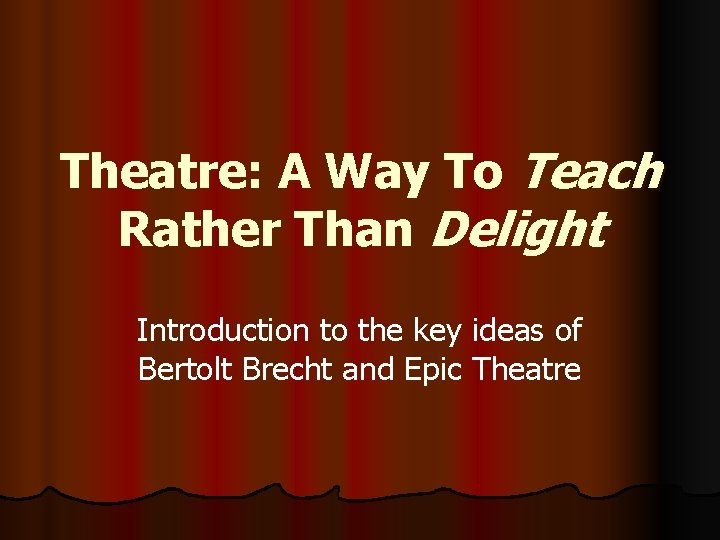 Theatre: A Way To Teach Rather Than Delight Introduction to the key ideas of