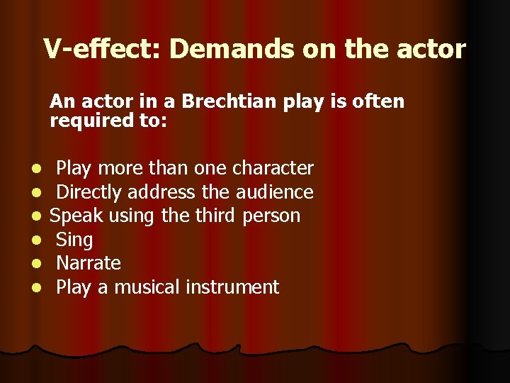 V-effect: Demands on the actor An actor in a Brechtian play is often required