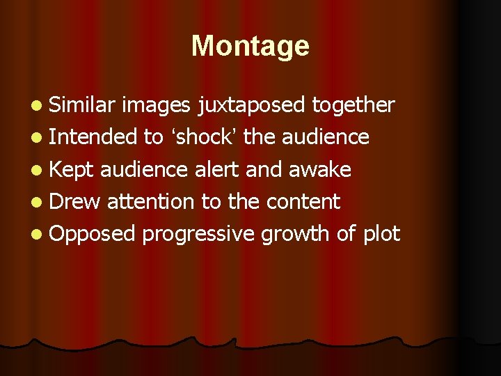 Montage l Similar images juxtaposed together l Intended to ‘shock’ the audience l Kept