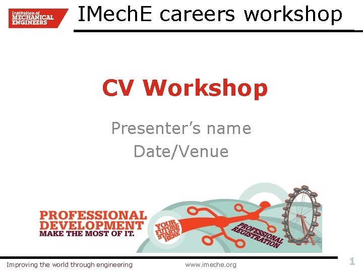 IMech. E careers workshop CV Workshop Presenter’s name Date/Venue Improving the world through engineering