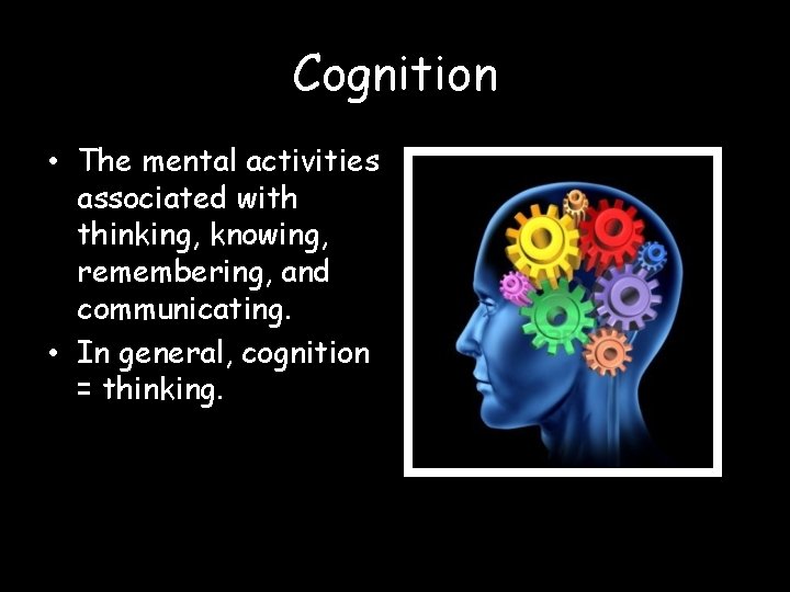 Cognition • The mental activities associated with thinking, knowing, remembering, and communicating. • In