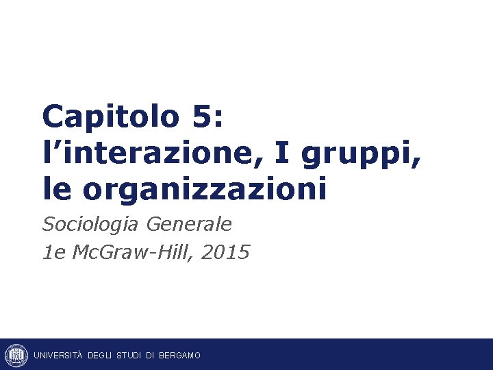 Capitolo 5: l’interazione, I gruppi, le organizzazioni Sociologia Generale 1 e Mc. Graw-Hill, 2015