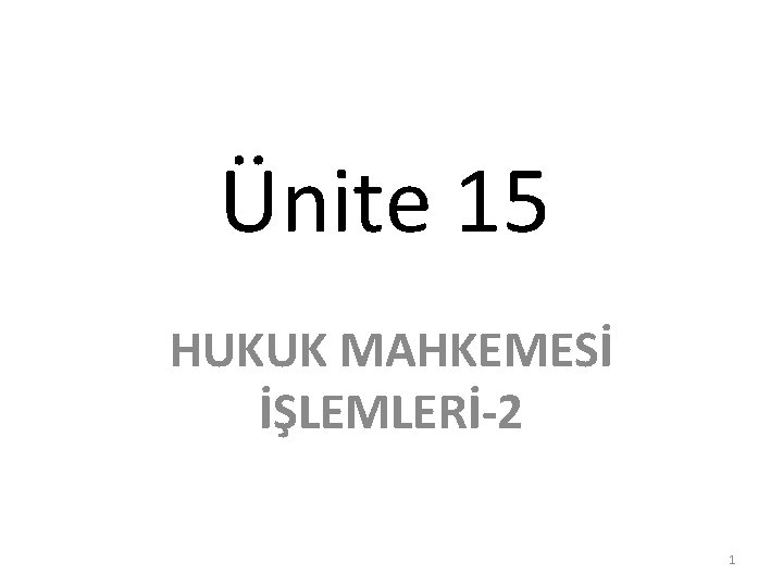 Ünite 15 HUKUK MAHKEMESİ İŞLEMLERİ-2 1 