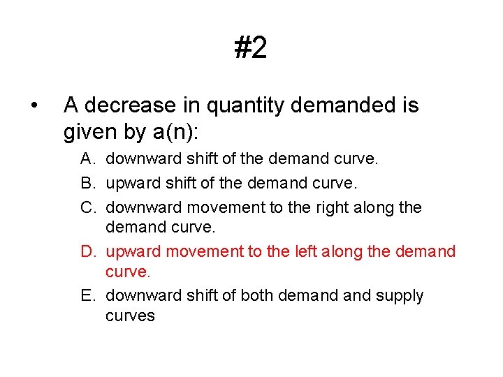 #2 • A decrease in quantity demanded is given by a(n): A. downward shift