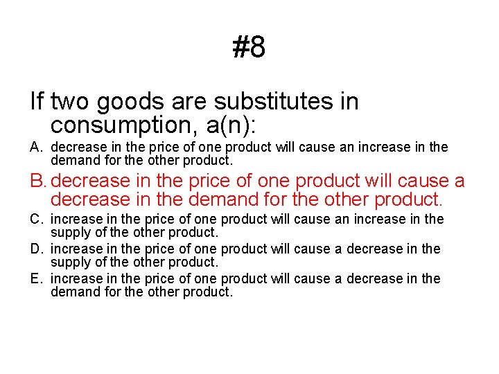 #8 If two goods are substitutes in consumption, a(n): A. decrease in the price