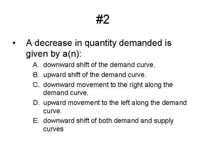 #2 • A decrease in quantity demanded is given by a(n): A. downward shift