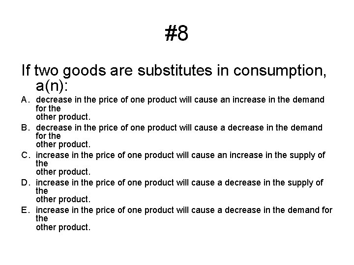 #8 If two goods are substitutes in consumption, a(n): A. decrease in the price